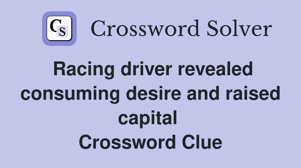 Racing driver revealed consuming desire and raised capital  Crossword Clue