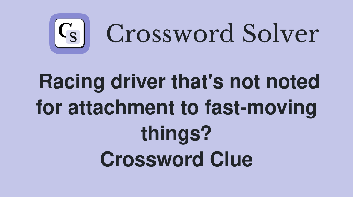 Racing driver that's not noted for attachment to fast-moving things? Crossword Clue