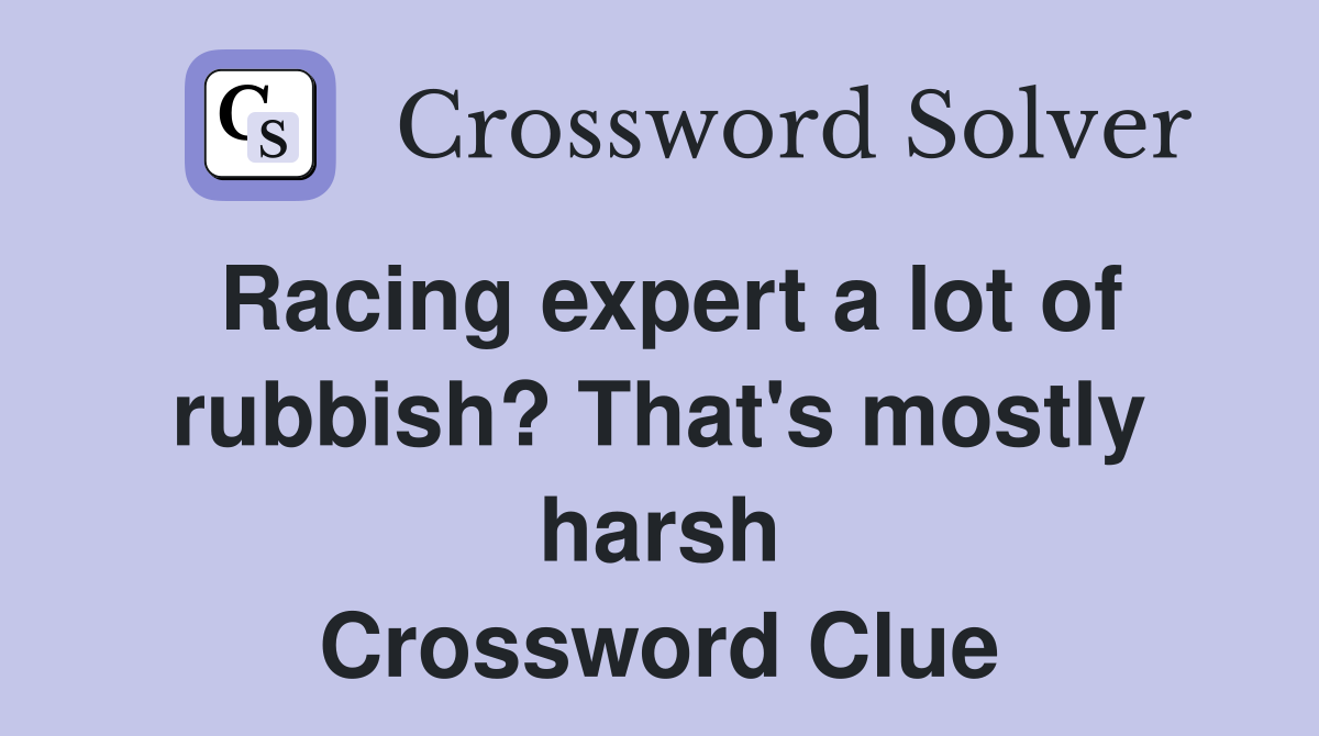 Racing expert a lot of rubbish? That's mostly harsh Crossword Clue