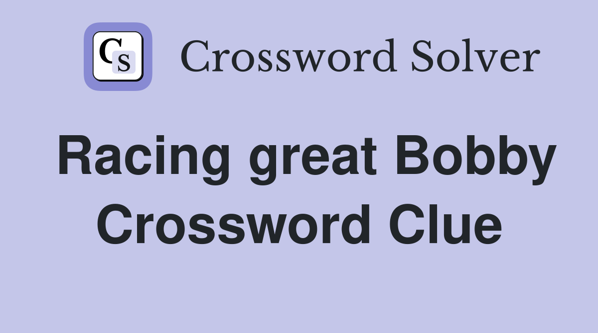 Racing great Bobby Crossword Clue