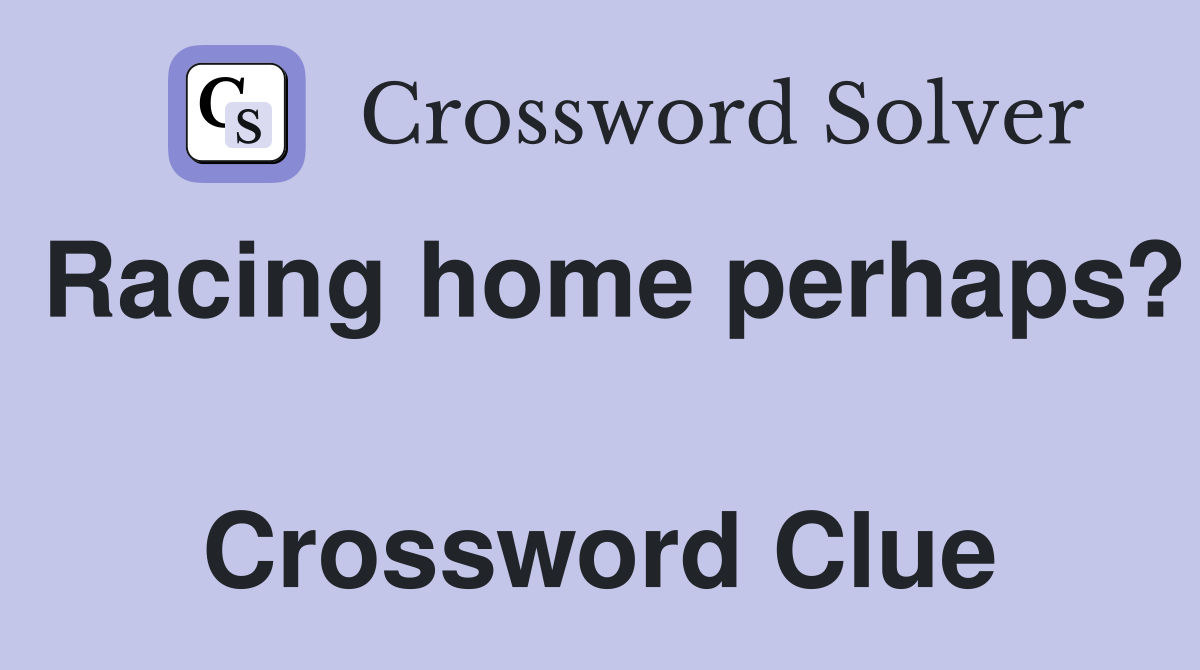 Racing home perhaps?  Crossword Clue