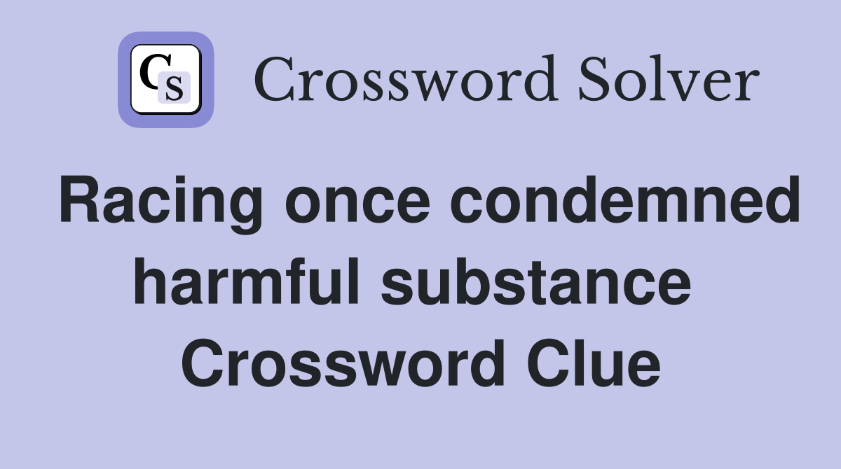 Racing once condemned harmful substance  Crossword Clue