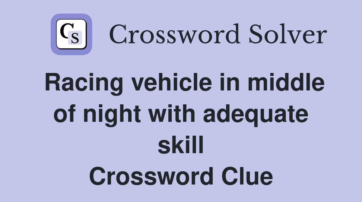 Racing vehicle in middle of night with adequate skill Crossword Clue