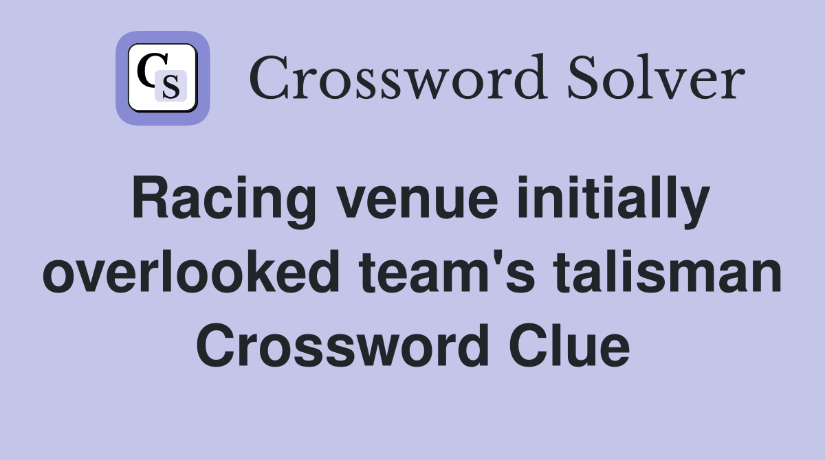 Racing venue initially overlooked team's talisman Crossword Clue