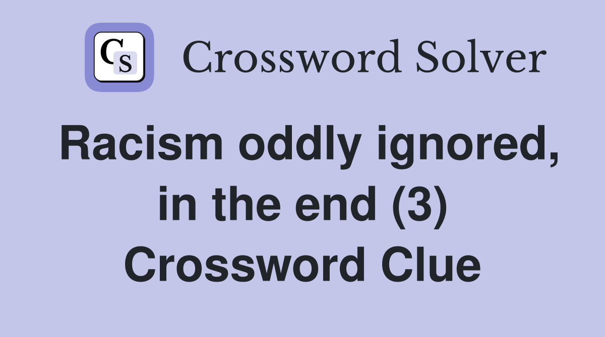Racism oddly ignored, in the end (3) Crossword Clue