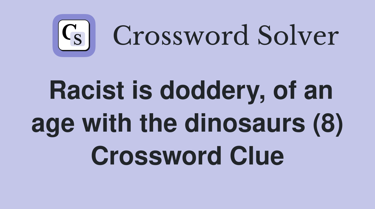 Racist is doddery, of an age with the dinosaurs (8) Crossword Clue