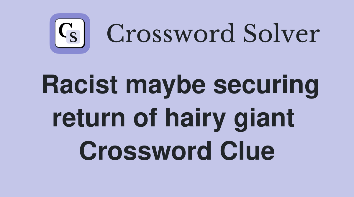 Racist maybe securing return of hairy giant  Crossword Clue