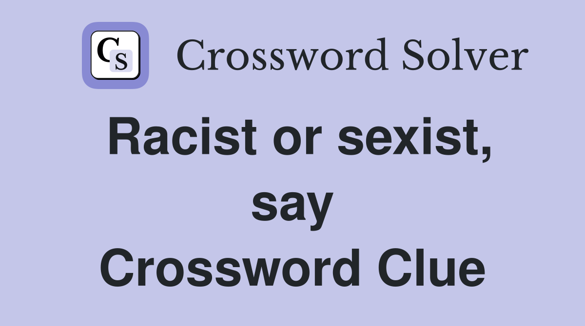 Racist or sexist, say Crossword Clue