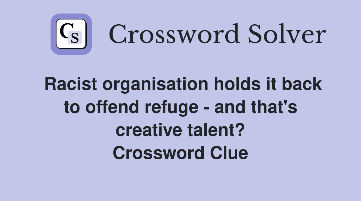 Racist organisation holds it back to offend refuge - and that's creative talent? Crossword Clue