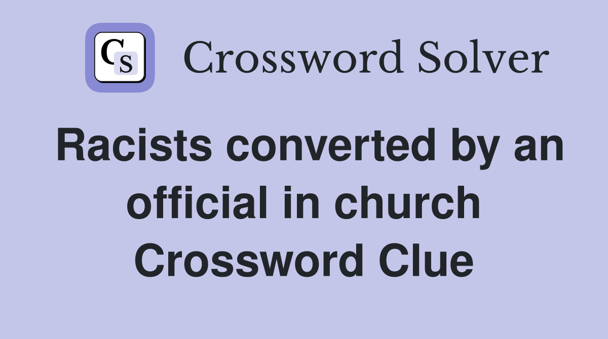 Racists converted by an official in church Crossword Clue