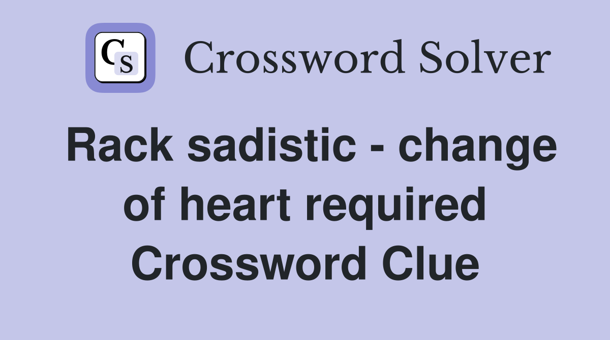 Rack sadistic - change of heart required Crossword Clue