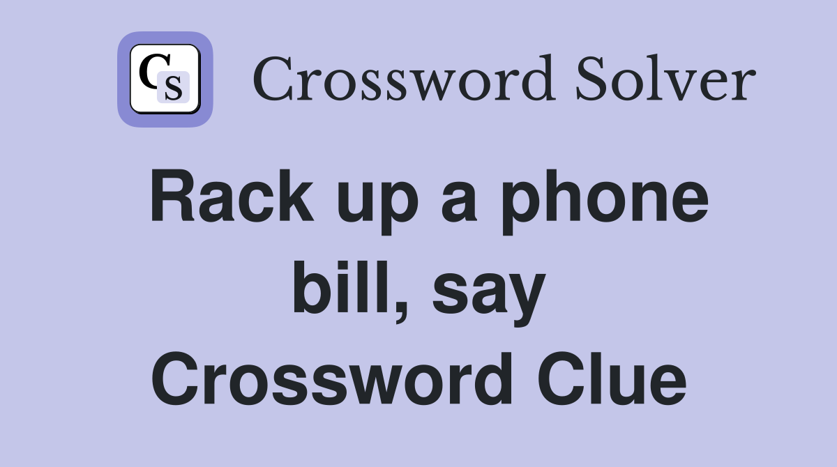 Rack up a phone bill, say Crossword Clue