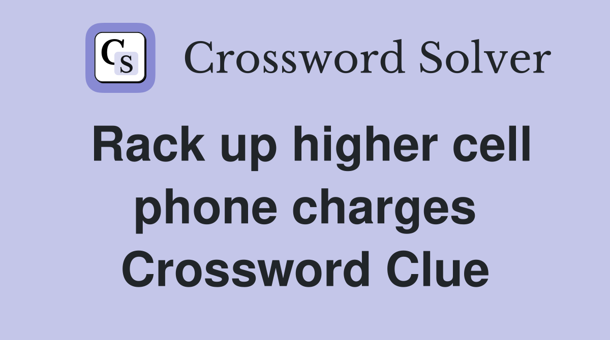 Rack up higher cell phone charges Crossword Clue
