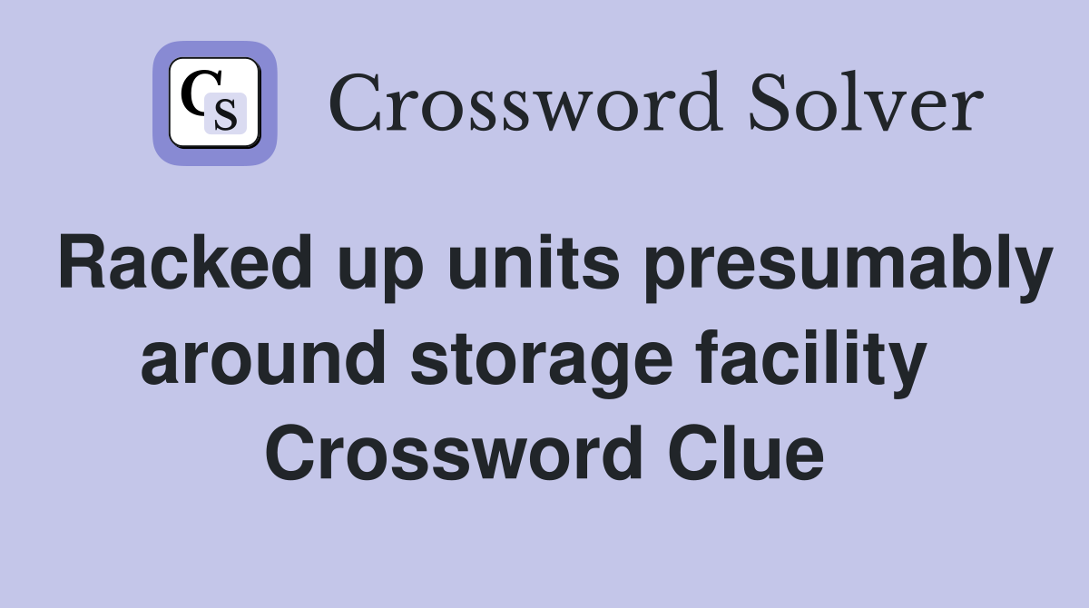 Racked up units presumably around storage facility  Crossword Clue