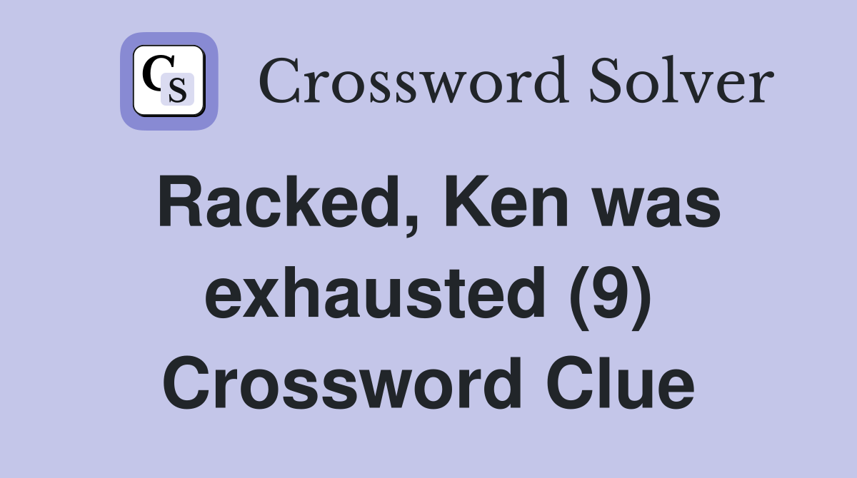 Racked, Ken was exhausted (9) Crossword Clue
