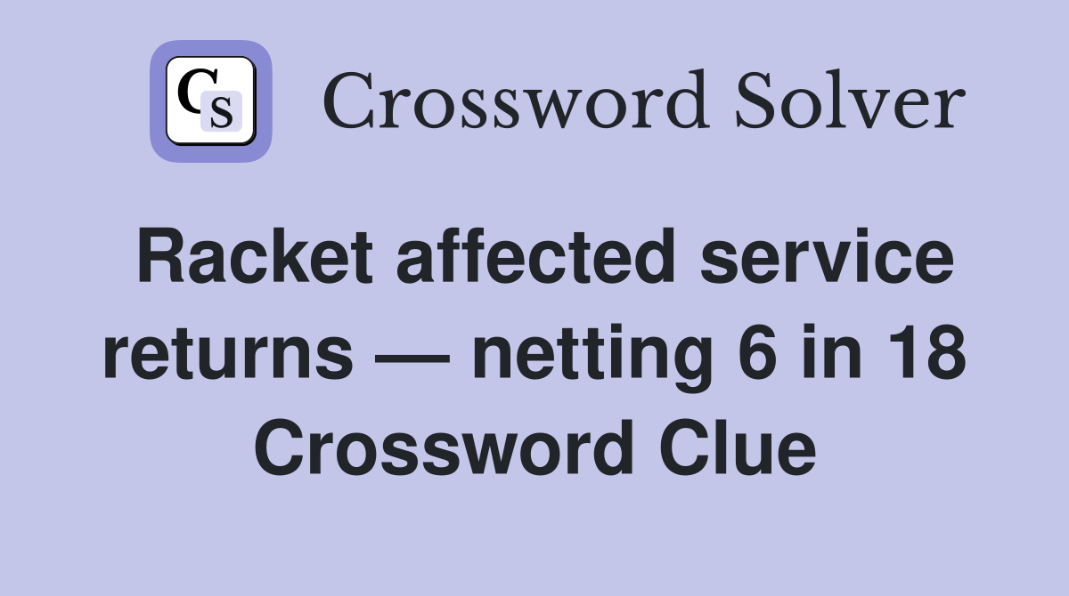Racket affected service returns — netting 6 in 18 Crossword Clue