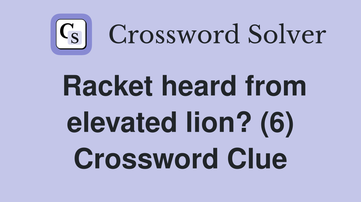 Racket heard from elevated lion? (6) Crossword Clue