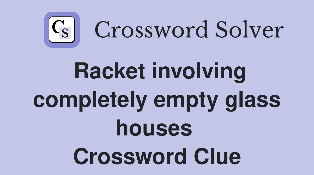 Racket involving completely empty glass houses  Crossword Clue