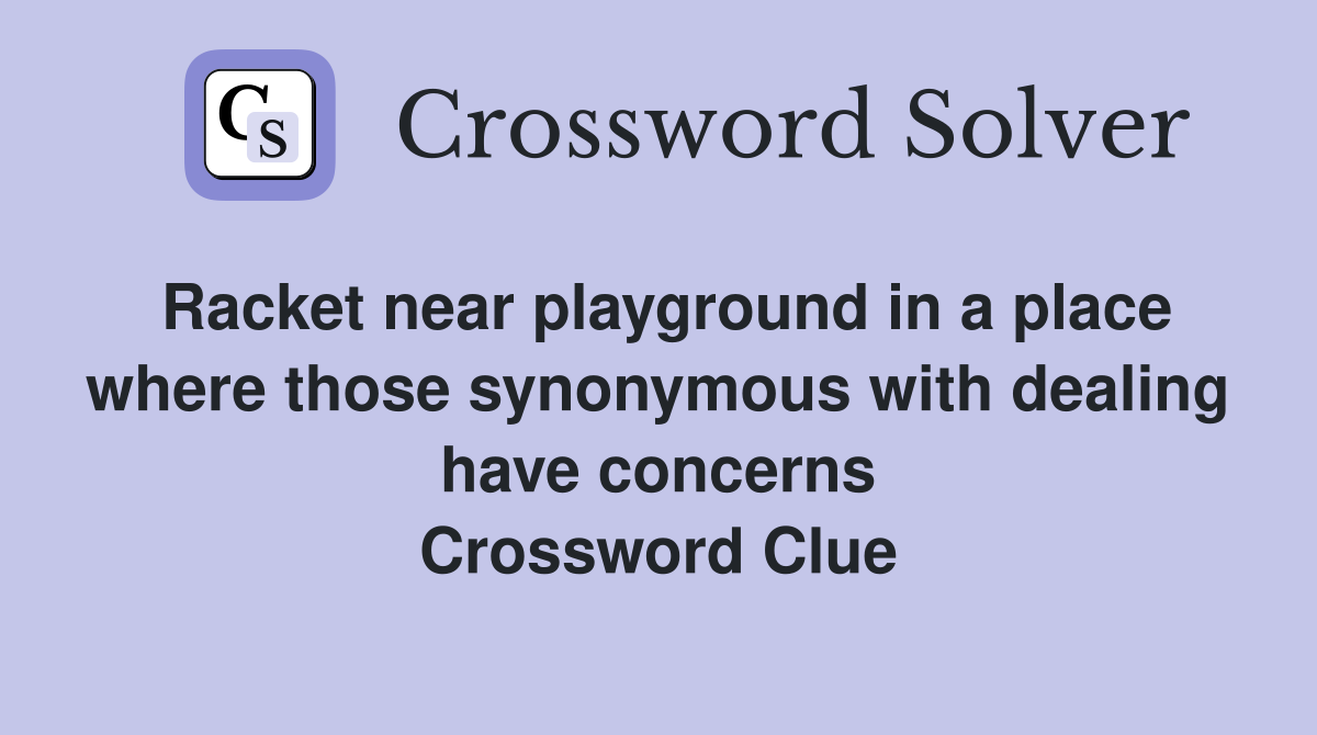 Racket near playground in a place where those synonymous with dealing have concerns Crossword Clue