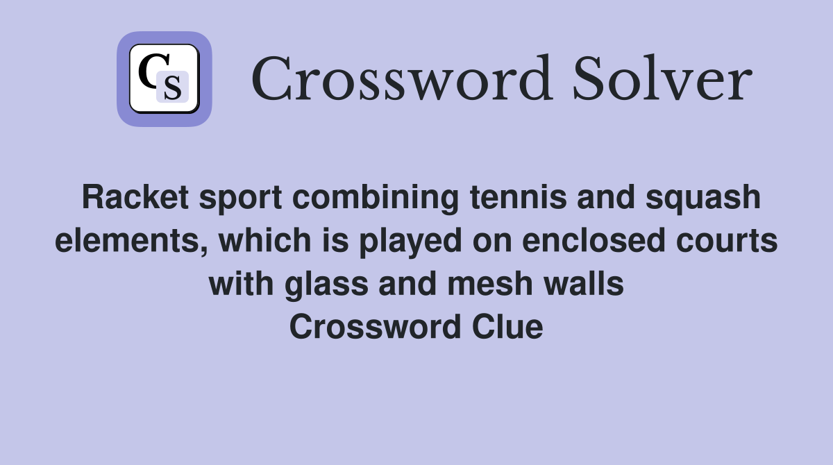 Racket sport combining tennis and squash elements, which is played on enclosed courts with glass and mesh walls Crossword Clue