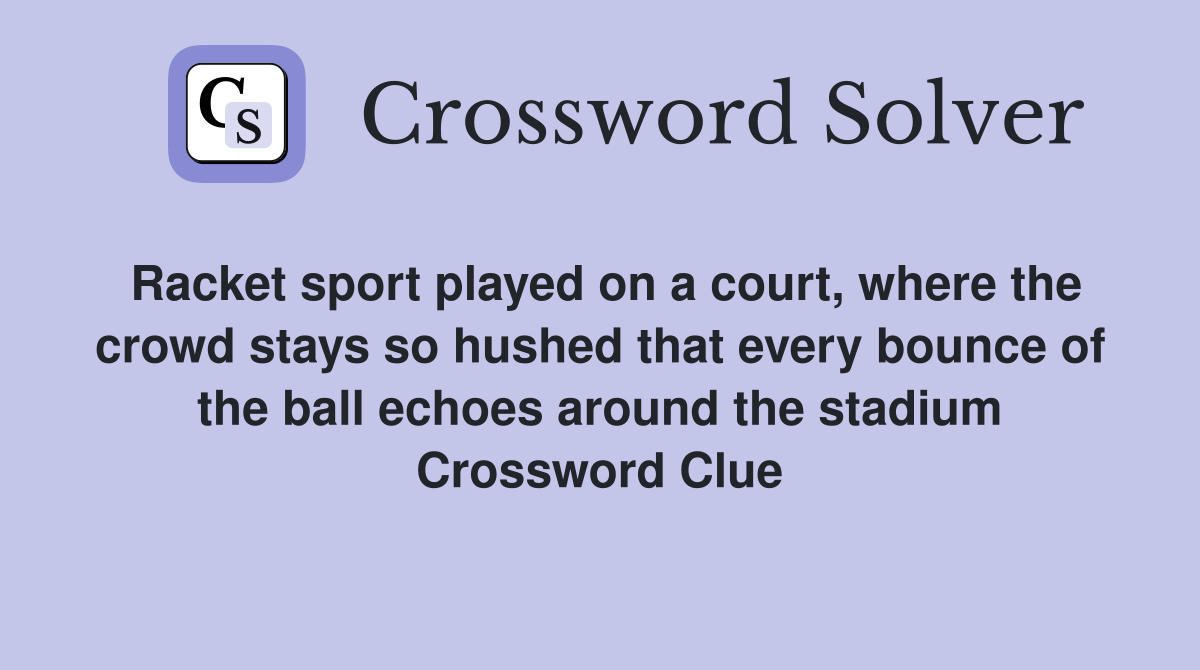 Racket sport played on a court, where the crowd stays so hushed that every bounce of the ball echoes around the stadium Crossword Clue