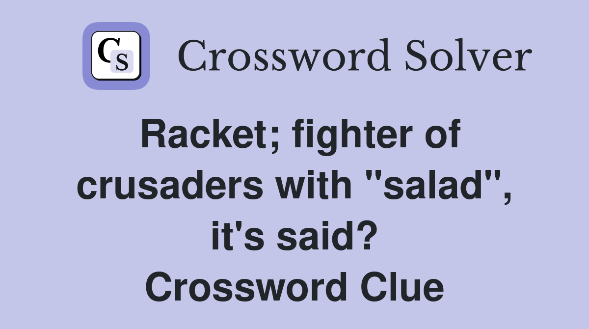 Racket; fighter of crusaders with "salad", it's said? Crossword Clue