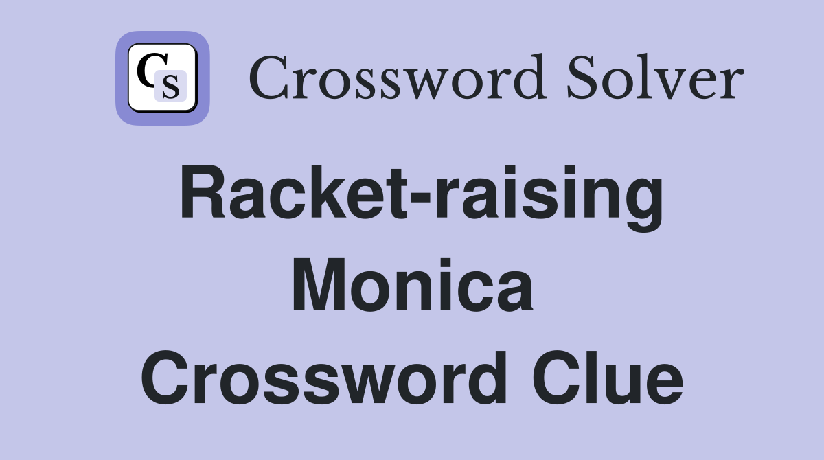 Racket-raising Monica Crossword Clue