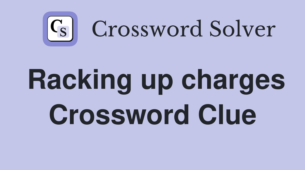 Racking up charges Crossword Clue