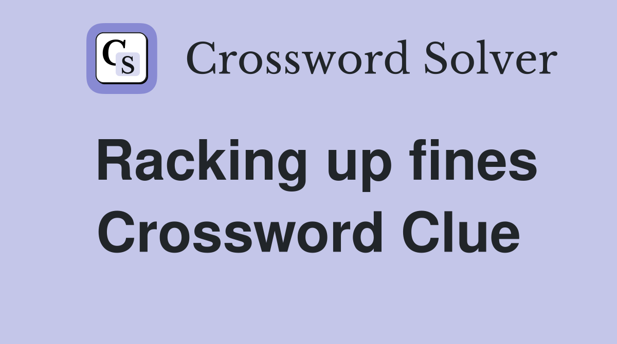 Racking up fines Crossword Clue