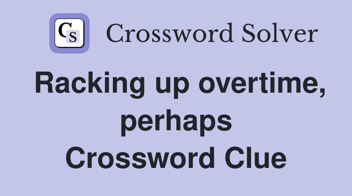 Racking up overtime, perhaps Crossword Clue