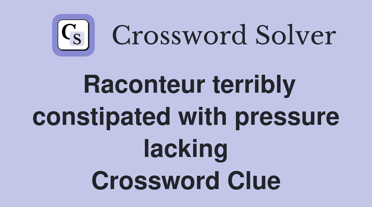 Raconteur terribly constipated with pressure lacking Crossword Clue