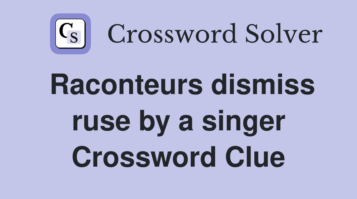 Raconteurs dismiss ruse by a singer Crossword Clue