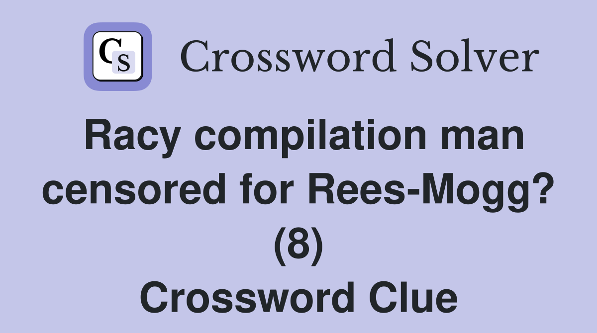 Racy compilation man censored for Rees-Mogg? (8) Crossword Clue