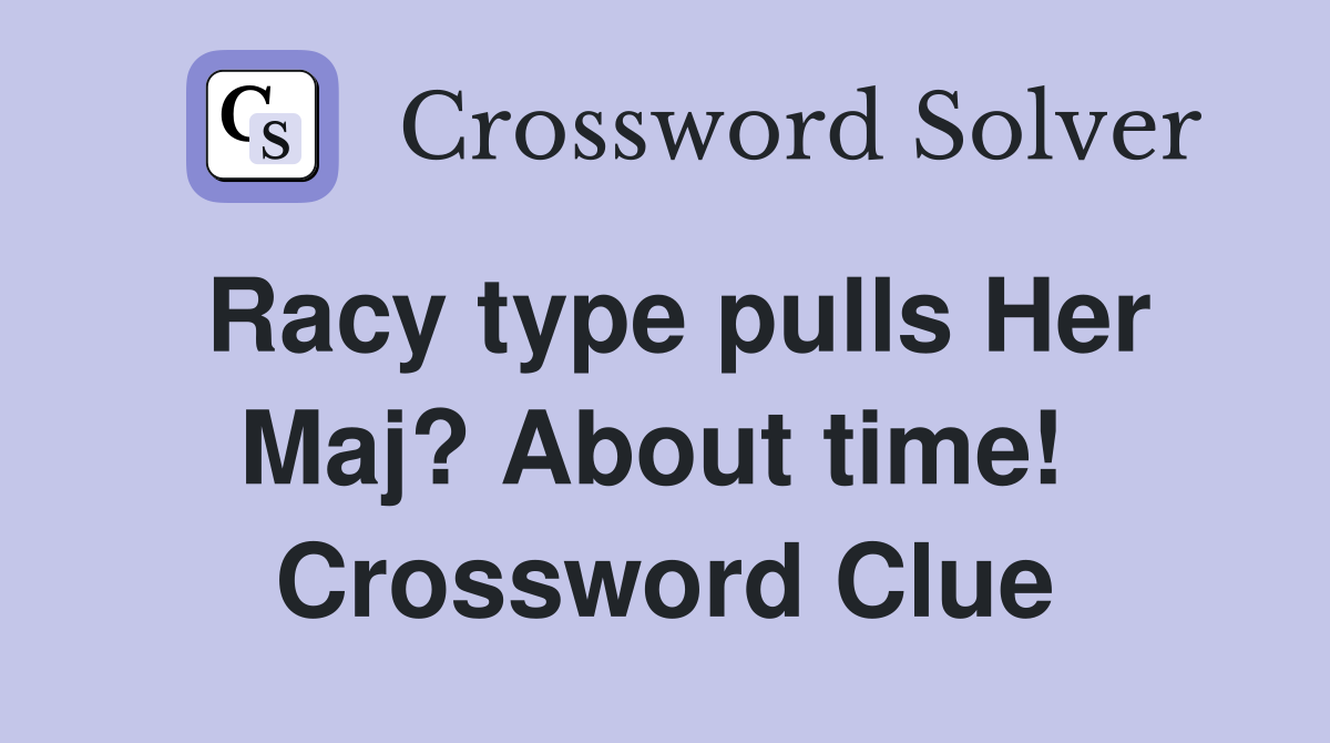 Racy type pulls Her Maj? About time!  Crossword Clue