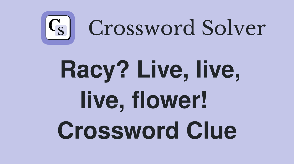 Racy? Live, live, live, flower!  Crossword Clue