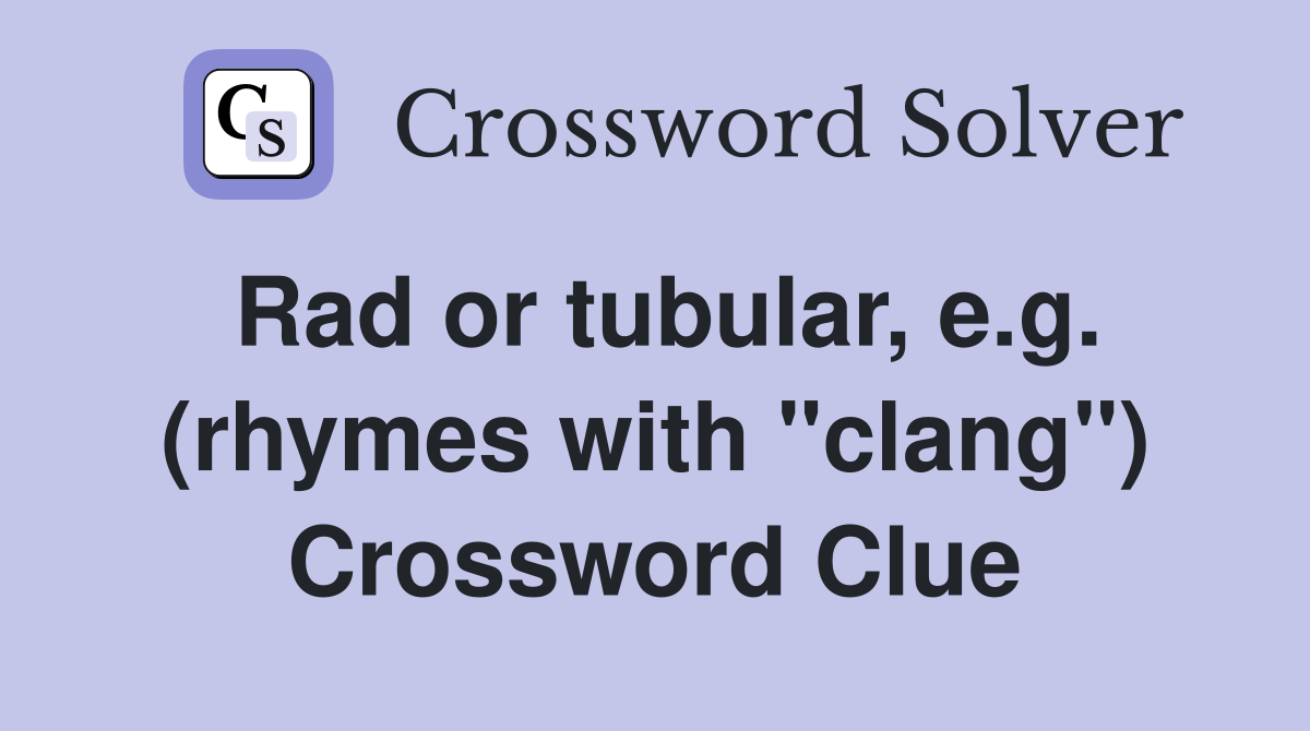 Rad or tubular, e.g. (rhymes with "clang") Crossword Clue
