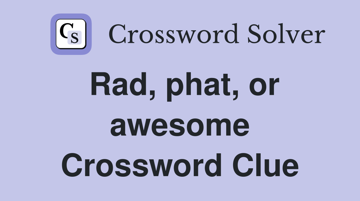 Rad, phat, or awesome Crossword Clue