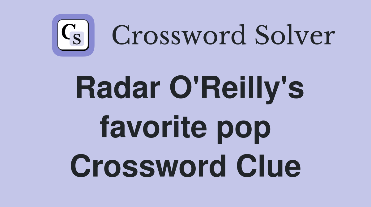 Radar O'Reilly's favorite pop Crossword Clue