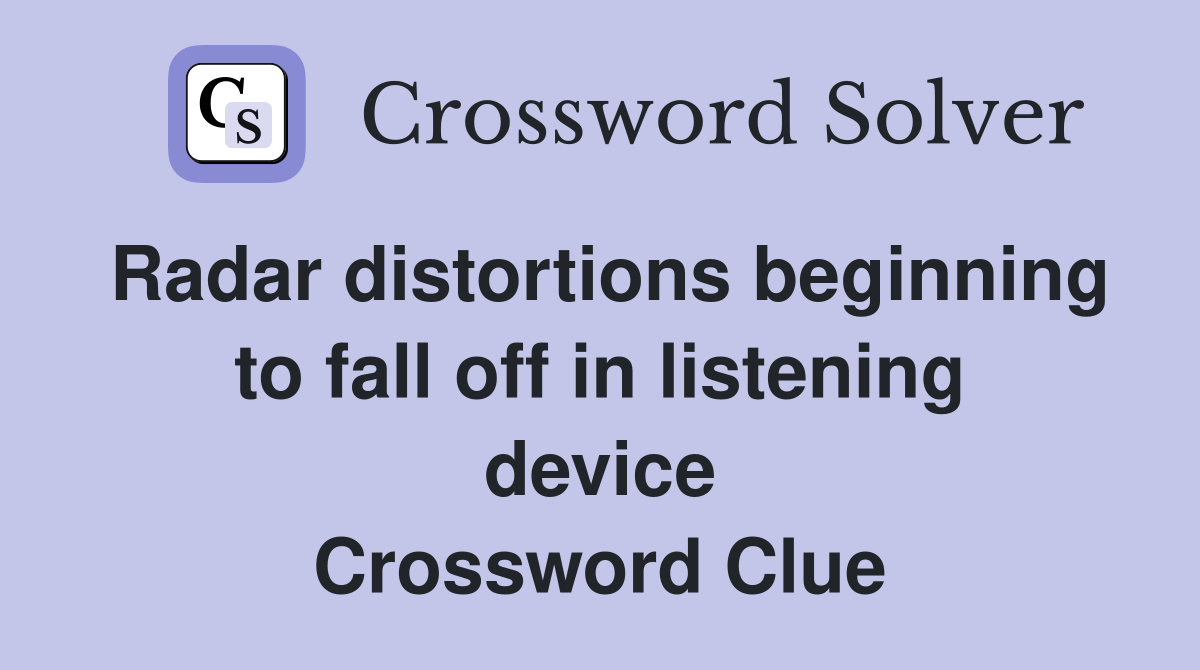 Radar distortions beginning to fall off in listening device Crossword Clue