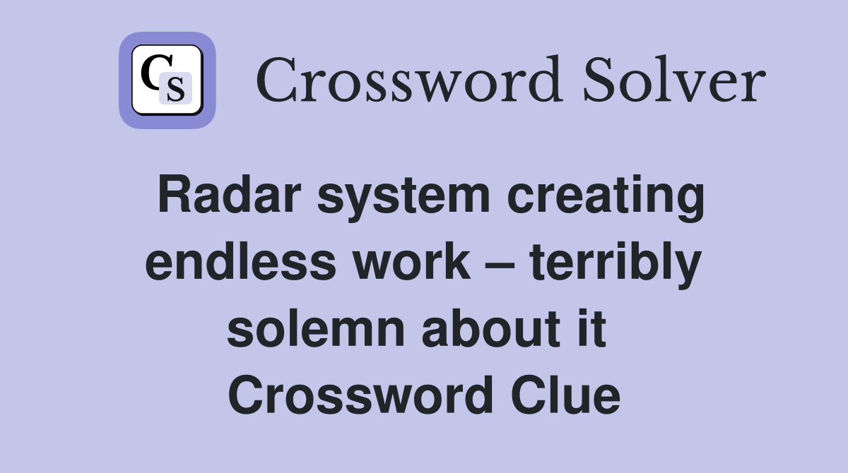 Radar system creating endless work – terribly solemn about it  Crossword Clue