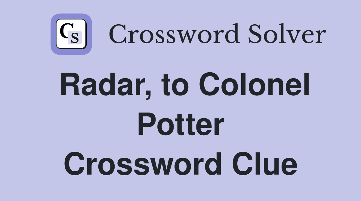 Radar, to Colonel Potter Crossword Clue