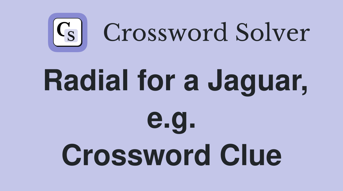 Radial for a Jaguar, e.g. Crossword Clue