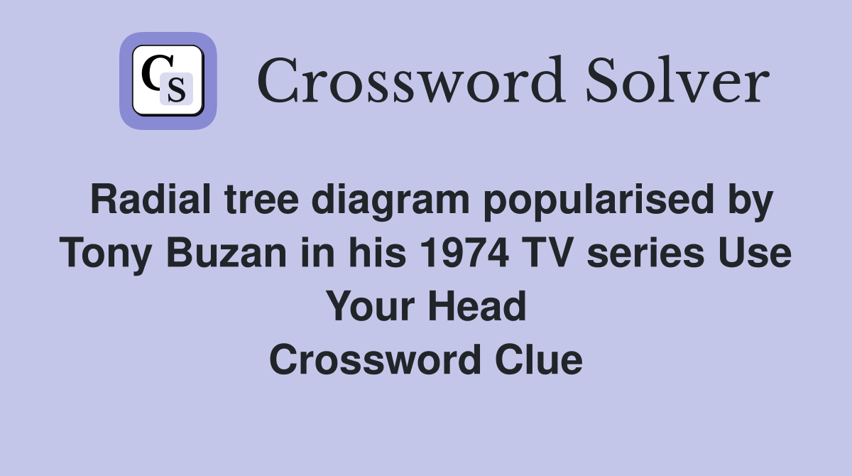 Radial tree diagram popularised by Tony Buzan in his 1974 TV series Use Your Head Crossword Clue