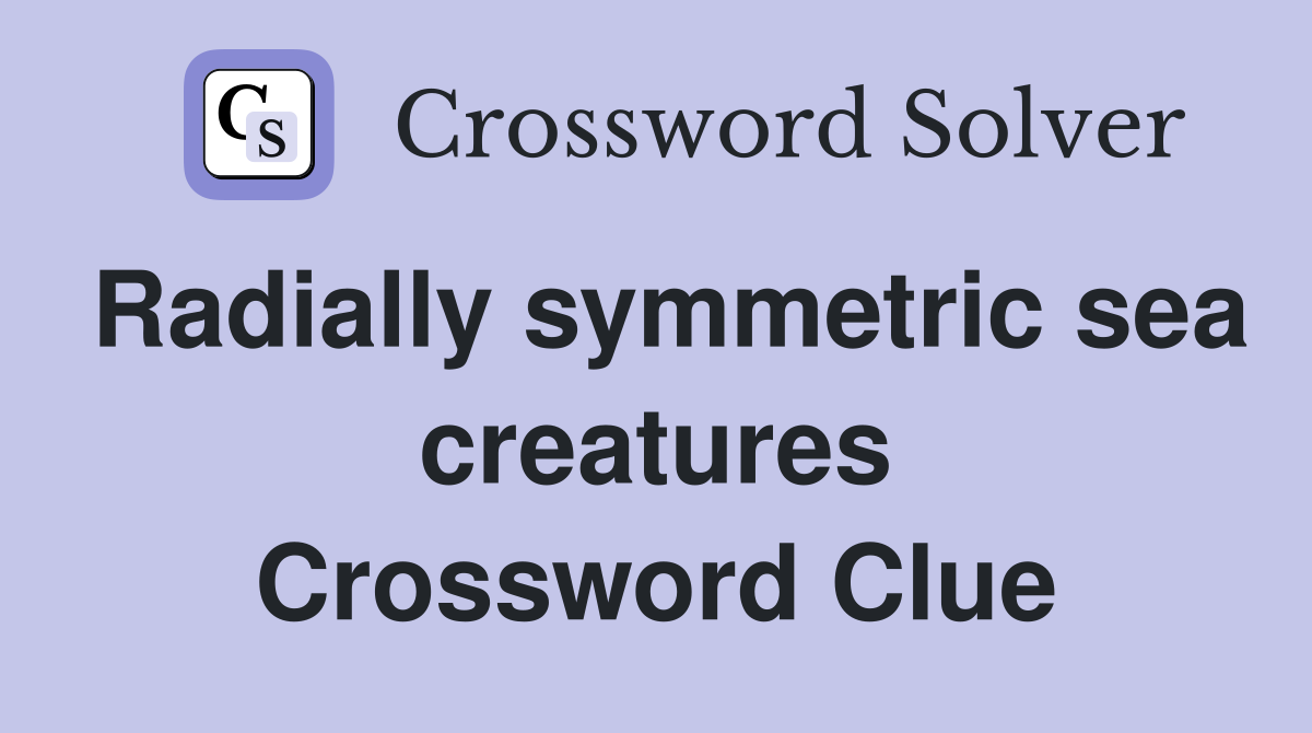 Radially symmetric sea creatures Crossword Clue