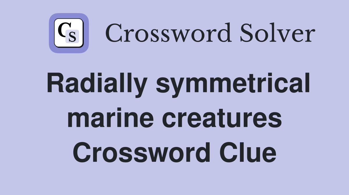 Radially symmetrical marine creatures Crossword Clue