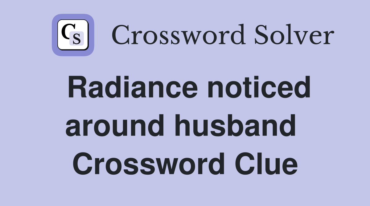 Radiance noticed around husband  Crossword Clue