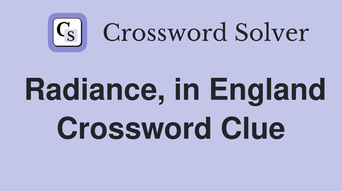 Radiance, in England Crossword Clue