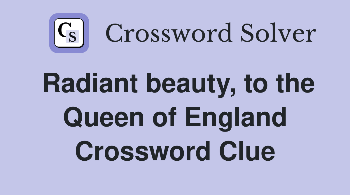 Radiant beauty, to the Queen of England Crossword Clue