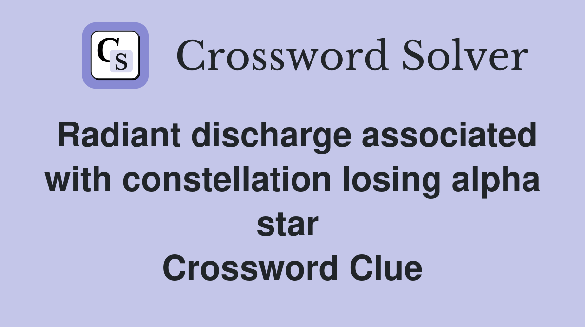 Radiant discharge associated with constellation losing alpha star  Crossword Clue