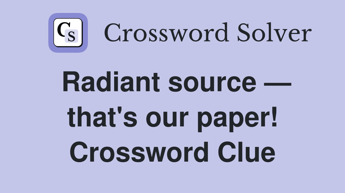 Radiant source — that's our paper! Crossword Clue
